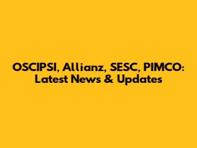 OSCIPSI, Allianz, SESC, PIMCO: Latest News & Updates