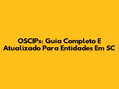 OSCIPs: Guia Completo E Atualizado Para Entidades Em SC