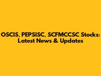 OSCIS, PEPSISC, SCFMCCSC Stocks: Latest News & Updates