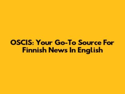 OSCIS: Your Go-To Source For Finnish News In English