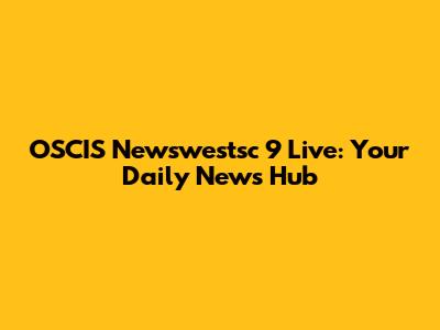 OSCIS Newswestsc 9 Live: Your Daily News Hub