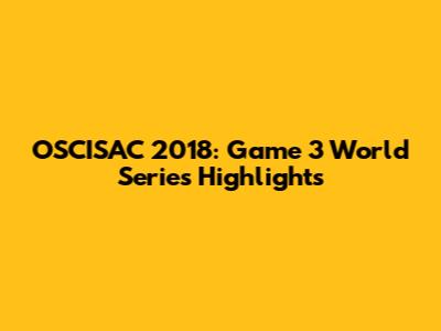 OSCISAC 2018: Game 3 World Series Highlights