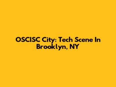 OSCISC City: Tech Scene In Brooklyn, NY