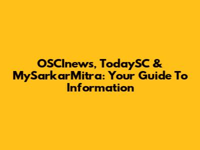 OSCInews, TodaySC & MySarkarMitra: Your Guide To Information
