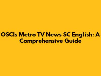 OSCIs Metro TV News SC English: A Comprehensive Guide