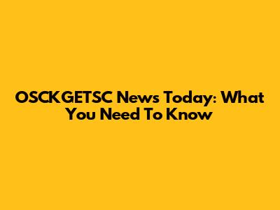 OSCKGETSC News Today: What You Need To Know