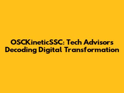 OSCKineticSSC: Tech Advisors Decoding Digital Transformation
