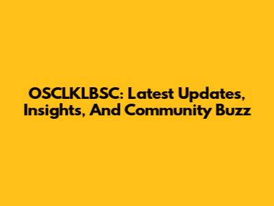 OSCLKLBSC: Latest Updates, Insights, And Community Buzz