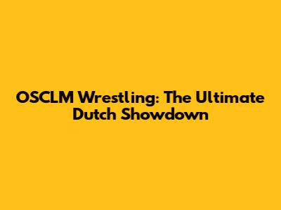 OSCLM Wrestling: The Ultimate Dutch Showdown