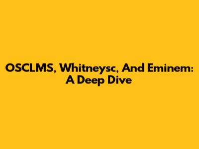 OSCLMS, Whitneysc, And Eminem: A Deep Dive