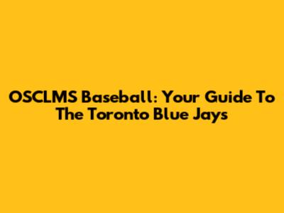 OSCLMS Baseball: Your Guide To The Toronto Blue Jays