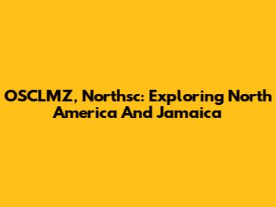 OSCLMZ, Northsc: Exploring North America And Jamaica