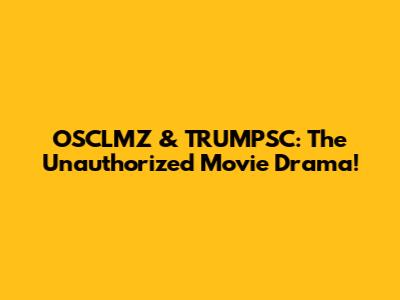 OSCLMZ & TRUMPSC: The Unauthorized Movie Drama!