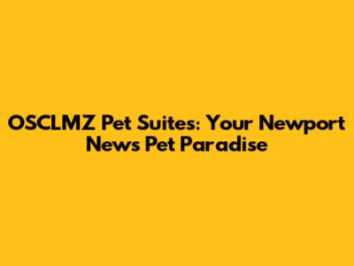 OSCLMZ Pet Suites: Your Newport News Pet Paradise