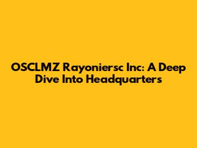 OSCLMZ Rayoniersc Inc: A Deep Dive Into Headquarters