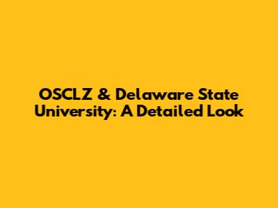 OSCLZ & Delaware State University: A Detailed Look