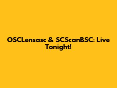 OSCLensasc & SCScanBSC: Live Tonight!