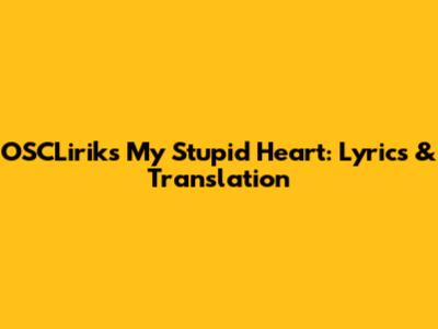 OSCLirik's 'My Stupid Heart': Lyrics & Translation