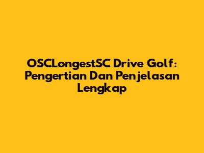 OSCLongestSC Drive Golf: Pengertian Dan Penjelasan Lengkap