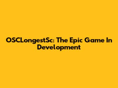 OSCLongestSc: The Epic Game In Development