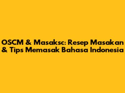 OSCM & Masaksc: Resep Masakan & Tips Memasak Bahasa Indonesia