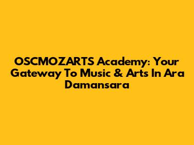 OSCMOZARTS Academy: Your Gateway To Music & Arts In Ara Damansara