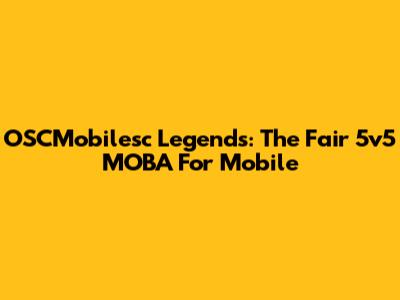 OSCMobilesc Legends: The Fair 5v5 MOBA For Mobile