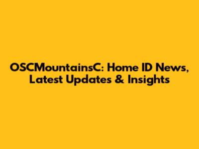 OSCMountainsC: Home ID News, Latest Updates & Insights