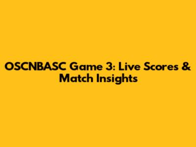 OSCNBASC Game 3: Live Scores & Match Insights