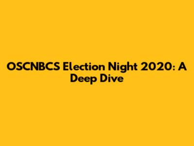OSCNBCS Election Night 2020: A Deep Dive
