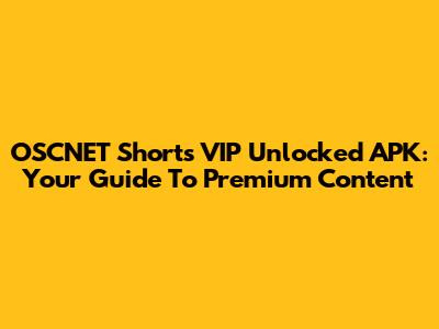 OSCNET Shorts VIP Unlocked APK: Your Guide To Premium Content