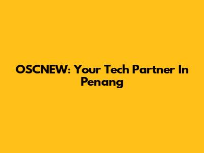 OSCNEW: Your Tech Partner In Penang