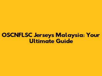 OSCNFLSC Jerseys Malaysia: Your Ultimate Guide