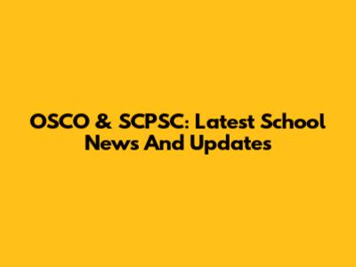 OSCO & SCPSC: Latest School News And Updates