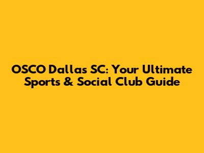 OSCO Dallas SC: Your Ultimate Sports & Social Club Guide