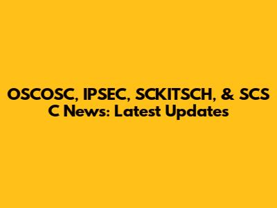OSCOSC, IPSEC, SCKITSCH, & SCS C News: Latest Updates