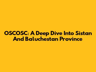 OSCOSC: A Deep Dive Into Sistan And Baluchestan Province