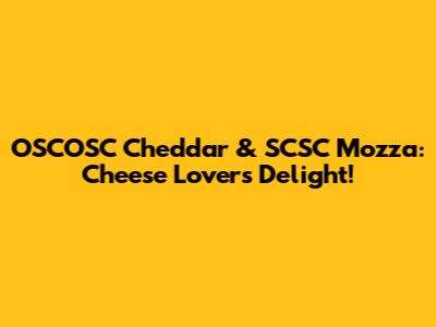 OSCOSC Cheddar & SCSC Mozza: Cheese Lovers' Delight!
