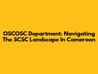 OSCOSC Department: Navigating The SCSC Landscape In Cameroon