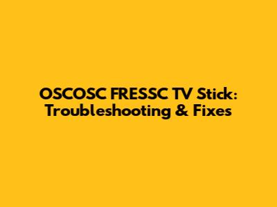 OSCOSC FRESSC TV Stick: Troubleshooting & Fixes