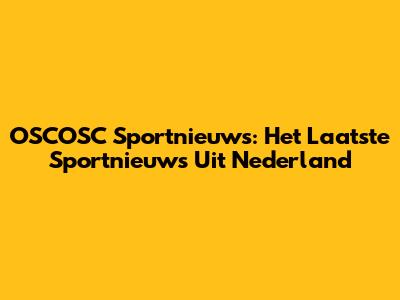 OSCOSC Sportnieuws: Het Laatste Sportnieuws Uit Nederland