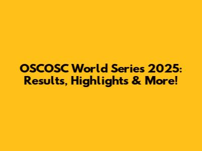 OSCOSC World Series 2025: Results, Highlights & More!