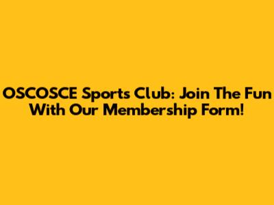OSCOSCE Sports Club: Join The Fun With Our Membership Form!