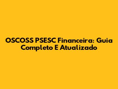 OSCOSS PSESC Financeira: Guia Completo E Atualizado