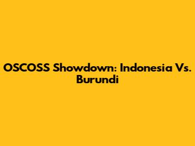 OSCOSS Showdown: Indonesia Vs. Burundi
