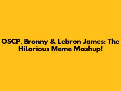 OSCP, Bronny & Lebron James: The Hilarious Meme Mashup!