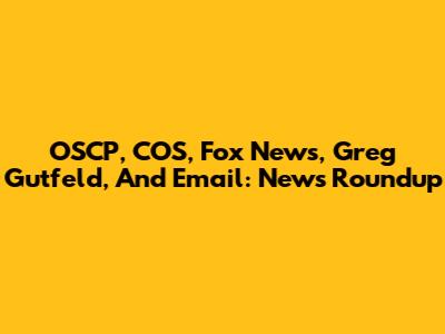 OSCP, COS, Fox News, Greg Gutfeld, And Email: News Roundup