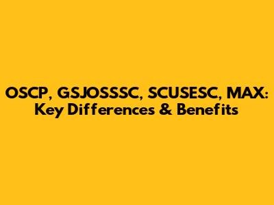 OSCP, GSJOSSSC, SCUSESC, MAX: Key Differences & Benefits