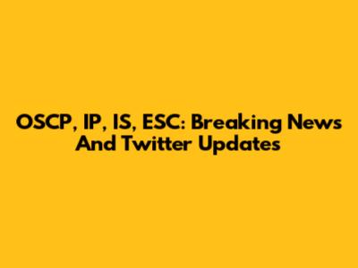 OSCP, IP, IS, ESC: Breaking News And Twitter Updates