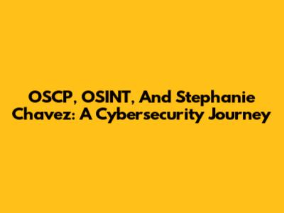 OSCP, OSINT, And Stephanie Chavez: A Cybersecurity Journey